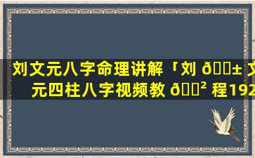 刘文元八字命理讲解「刘 🐱 文元四柱八字视频教 🌲 程1920集」